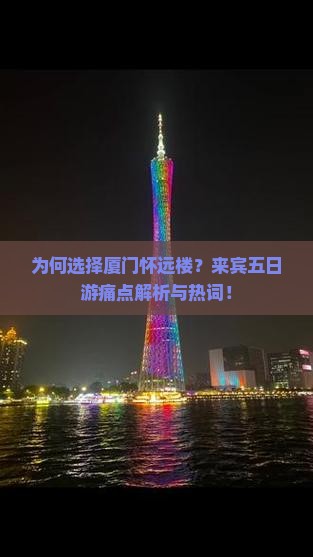 为何选择厦门怀远楼？来宾五日游痛点解析与热词！