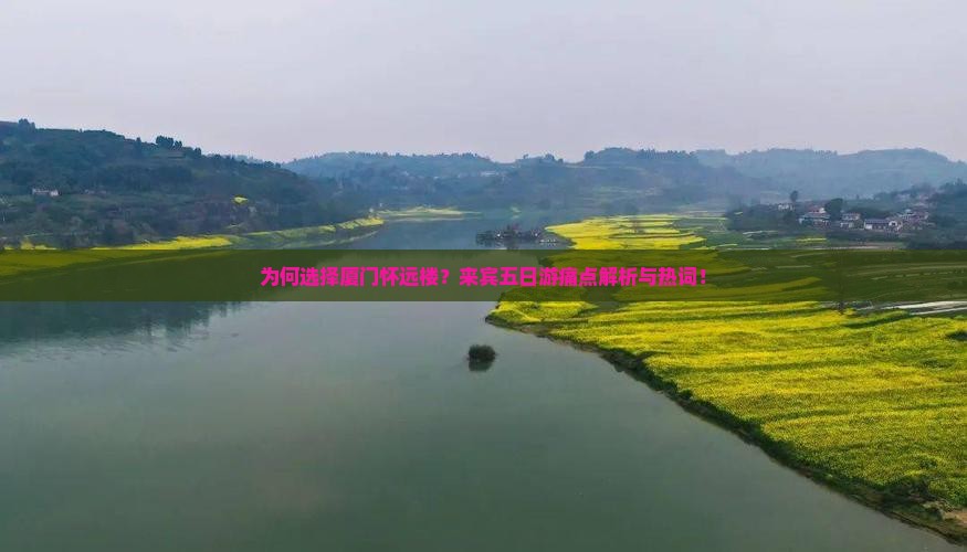 为何选择厦门怀远楼？来宾五日游痛点解析与热词！