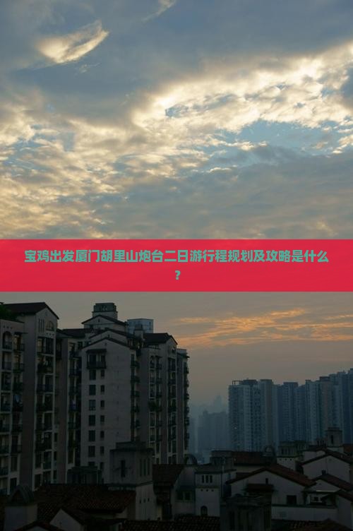 宝鸡出发厦门胡里山炮台二日游行程规划及攻略是什么？