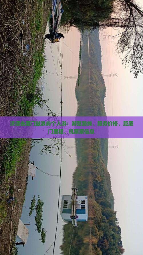 济源去厦门鼓浪屿个人游：游览路线、服务价格、距厦门里程、机票票信息