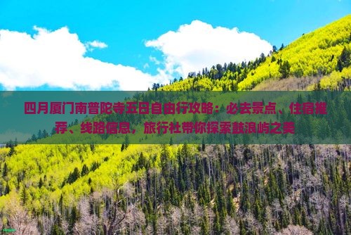 四月厦门南普陀寺五日自由行攻略：必去景点、住宿推荐、线路信息，旅行社带你探索鼓浪屿之美