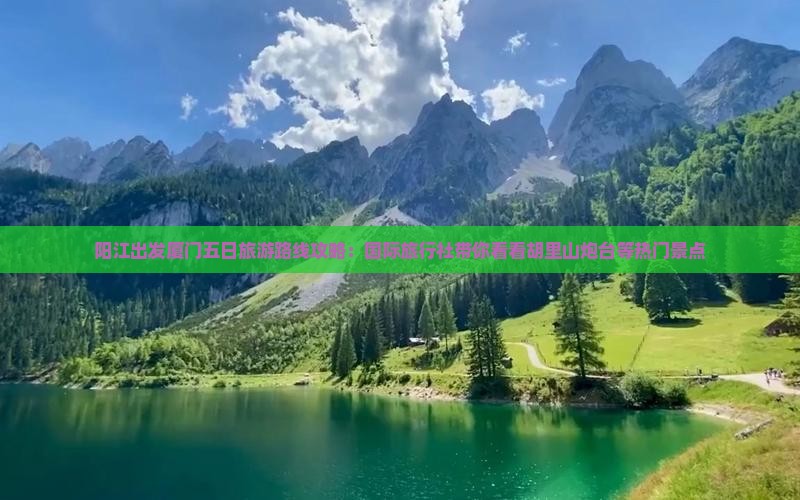阳江出发厦门五日旅游路线攻略：国际旅行社带你看看胡里山炮台等热门景点