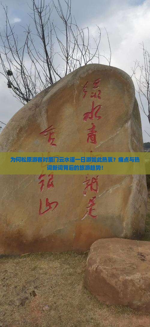 为何松原游客对厦门云水谣一日游如此热衷？痛点与热词新词背后的旅游趋势！