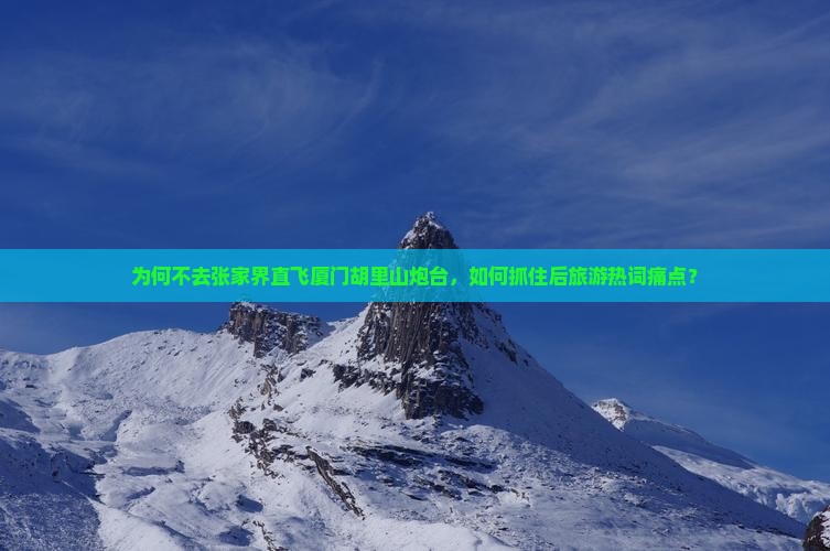 为何不去张家界直飞厦门胡里山炮台，如何抓住后旅游热词痛点？