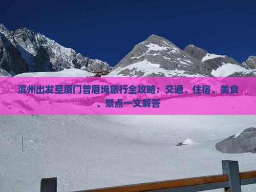 滨州出发至厦门曾厝埯旅行全攻略：交通、住宿、美食、景点一文解答