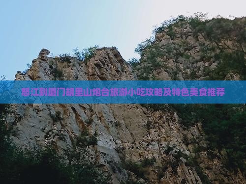 怒江到厦门胡里山炮台旅游小吃攻略及特色美食推荐