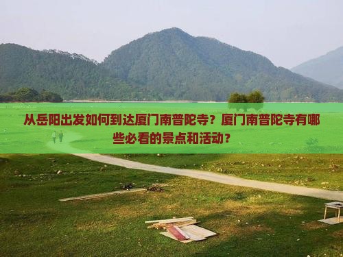 从岳阳出发如何到达厦门南普陀寺？厦门南普陀寺有哪些必看的景点和活动？