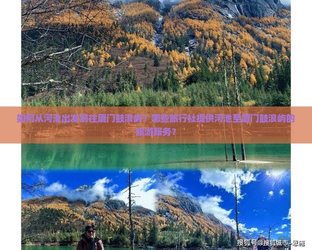 如何从河池出发前往厦门鼓浪屿？哪些旅行社提供河池至厦门鼓浪屿的旅游服务？