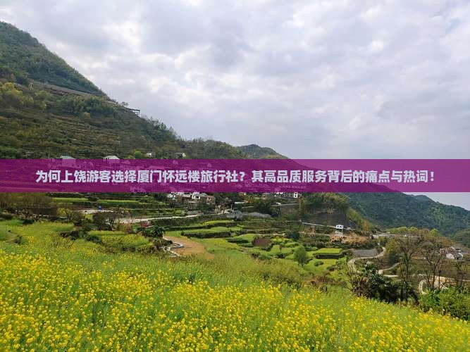 为何上饶游客选择厦门怀远楼旅行社？其高品质服务背后的痛点与热词！