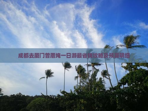 成都去厦门曾厝埯一日游最省钱攻略及预算明细
