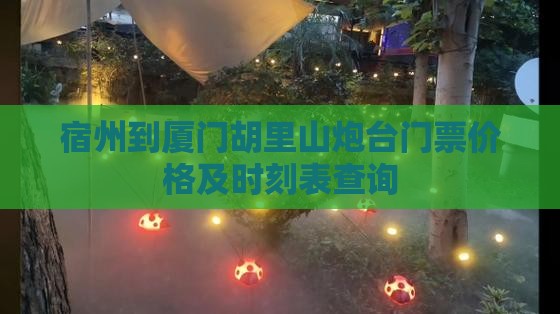 宿州到厦门胡里山炮台门票价格及时刻表查询