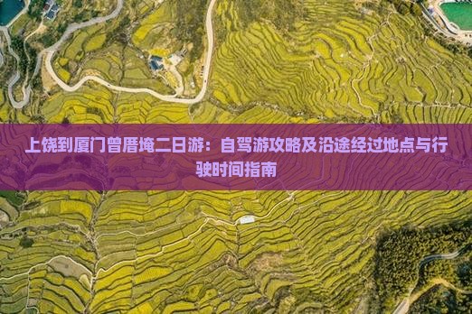 上饶到厦门曾厝埯二日游：自驾游攻略及沿途经过地点与行驶时间指南