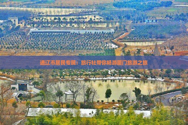通辽市居民专属：旅行社带你畅游厦门旅游之旅
