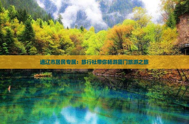 通辽市居民专属：旅行社带你畅游厦门旅游之旅