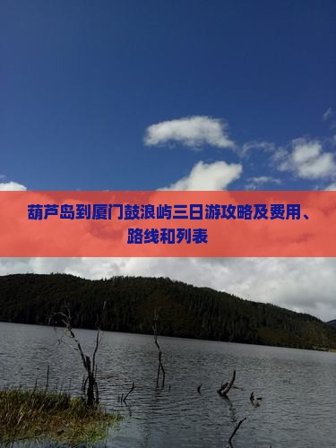 葫芦岛到厦门鼓浪屿三日游攻略及费用、路线和列表