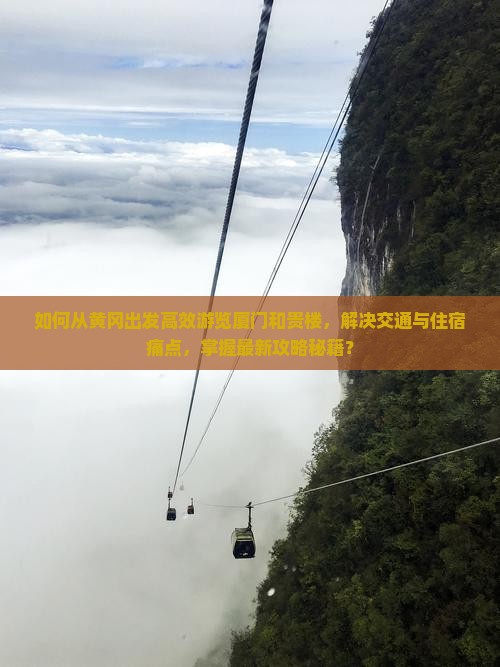 如何从黄冈出发高效游览厦门和贵楼，解决交通与住宿痛点，掌握最新攻略秘籍？