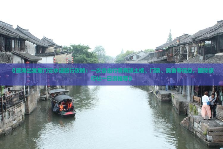 《威海出发厦门云水谣旅行攻略：一次自由行看南靖土楼、门票、美食等信息，国际旅行社一日游推荐》