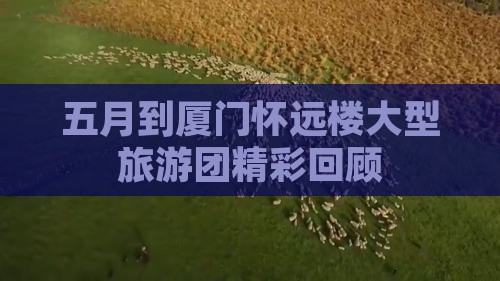 五月到厦门怀远楼大型旅游团精彩回顾