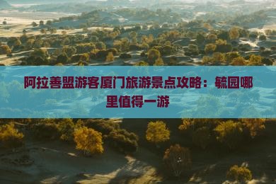 阿拉善盟游客厦门旅游景点攻略：毓园哪里值得一游