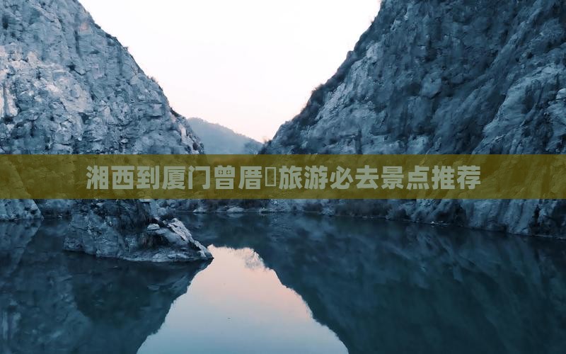 湘西到厦门曾厝垵旅游必去景点推荐