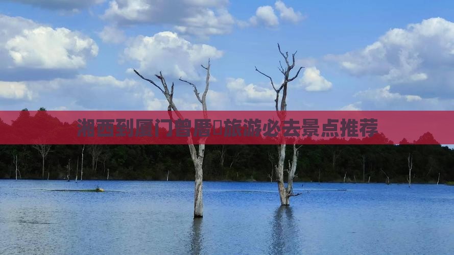湘西到厦门曾厝垵旅游必去景点推荐