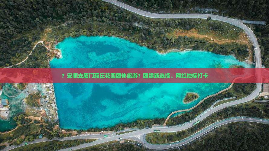 ？安顺去厦门菽庄花园团体旅游？团建新选择、网红地标打卡