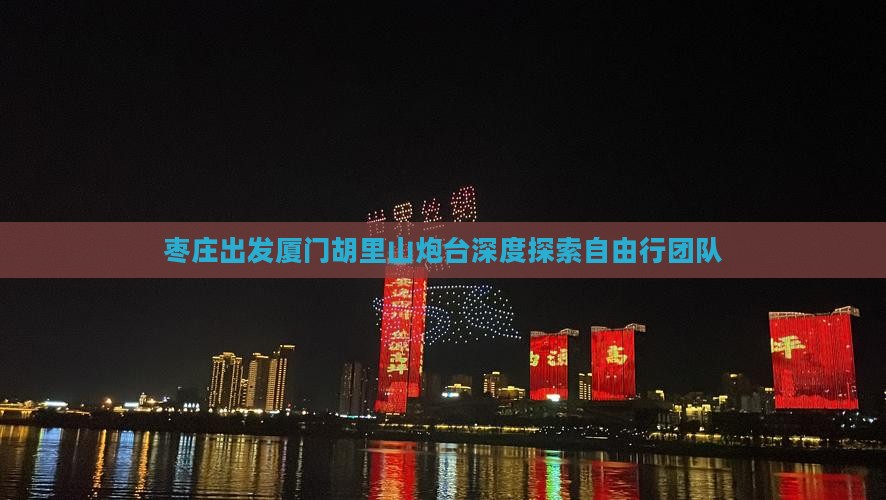 枣庄出发厦门胡里山炮台深度探索自由行团队