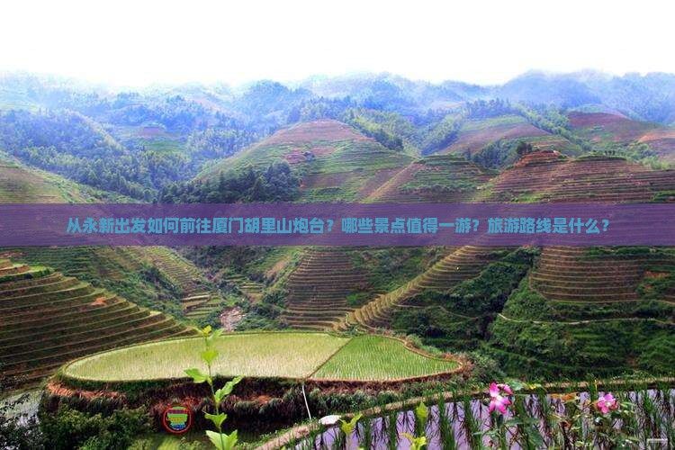 从永新出发如何前往厦门胡里山炮台？哪些景点值得一游？旅游路线是什么？