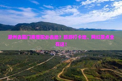 湖州去厦门南普陀必去地？旅游打卡地、网红景点全在这！