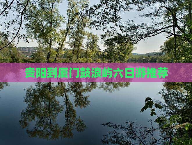 贵阳到厦门鼓浪屿六日游推荐