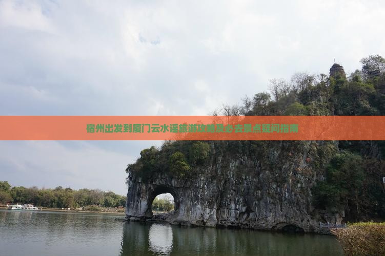宿州出发到厦门云水谣旅游攻略及必去景点疑问指南