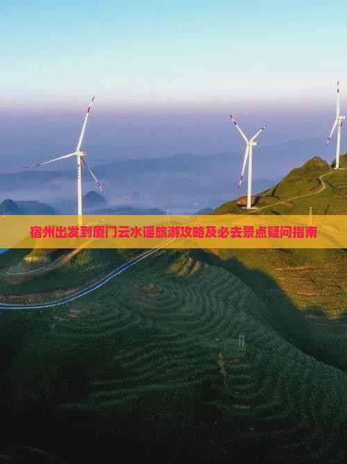 宿州出发到厦门云水谣旅游攻略及必去景点疑问指南