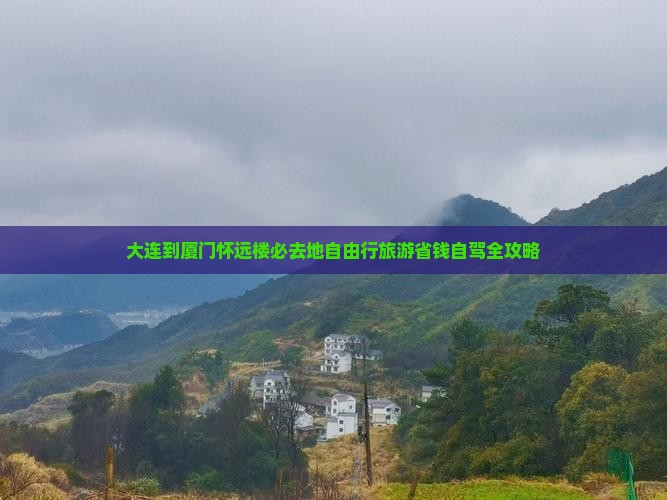大连到厦门怀远楼必去地自由行旅游省钱自驾全攻略