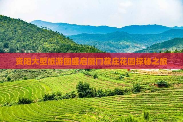 资阳大型旅游团盛启厦门菽庄花园探秘之旅