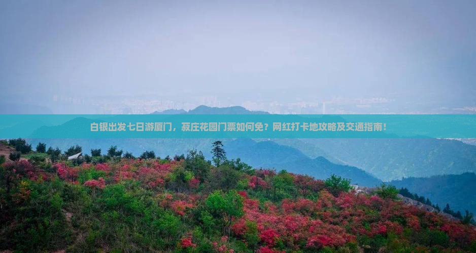 白银出发七日游厦门，菽庄花园门票如何免？网红打卡地攻略及交通指南！