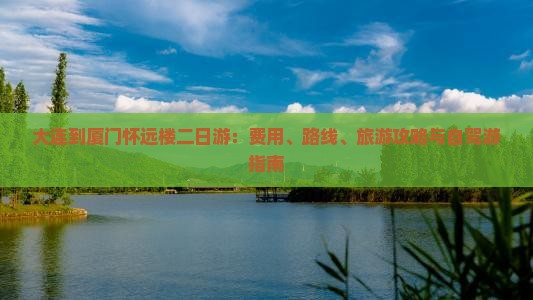 大连到厦门怀远楼二日游：费用、路线、旅游攻略与自驾游指南