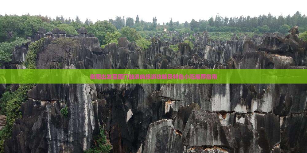 衡阳出发至厦门鼓浪屿旅游攻略及特色小吃推荐指南