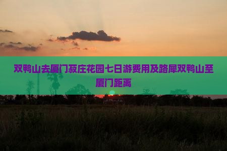 双鸭山去厦门菽庄花园七日游费用及路犀双鸭山至厦门距离