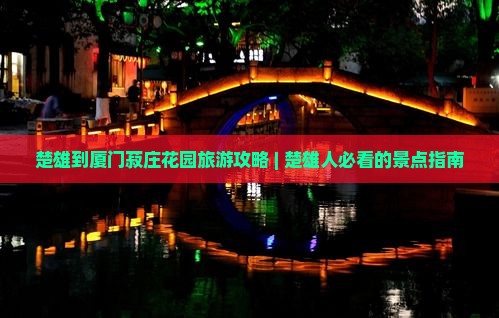 楚雄到厦门菽庄花园旅游攻略 | 楚雄人必看的景点指南