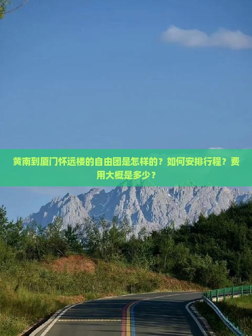 黄南到厦门怀远楼的自由团是怎样的？如何安排行程？费用大概是多少？