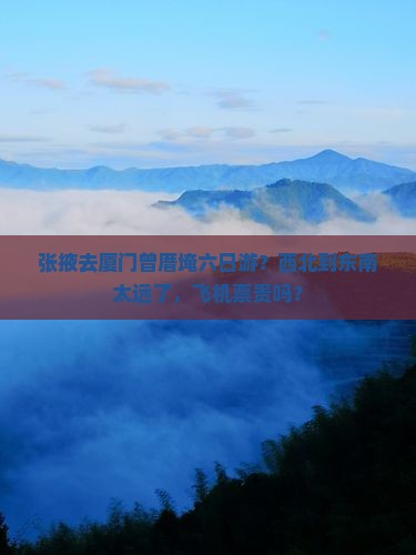 张掖去厦门曾厝埯六日游？西北到东南太远了，飞机票贵吗？