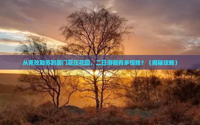 克孜勒苏去厦门菽庄花园二日游