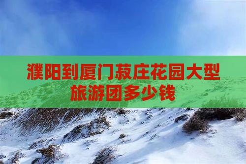 濮阳到厦门菽庄花园大型旅游团