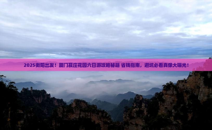 衡阳去厦门菽庄花园六日游