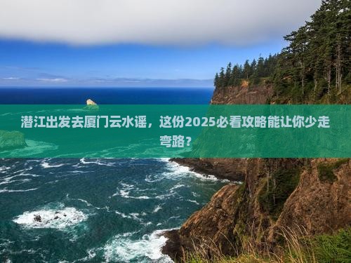 潜江去厦门云水谣二日游