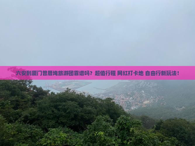 六安到厦门曾厝埯大型旅游团