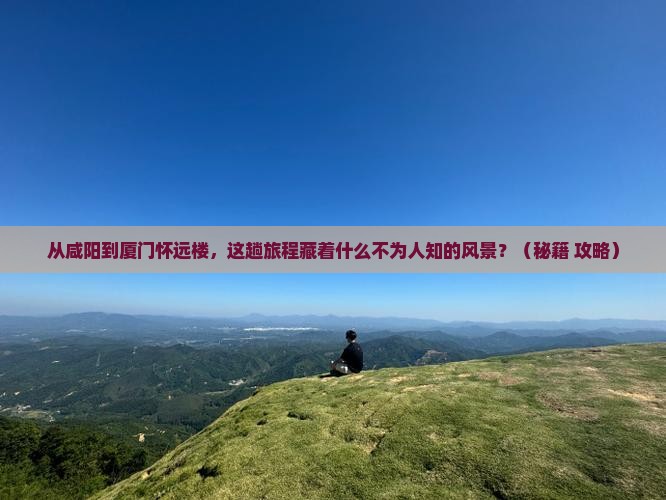 咸阳到厦门怀远楼必去地