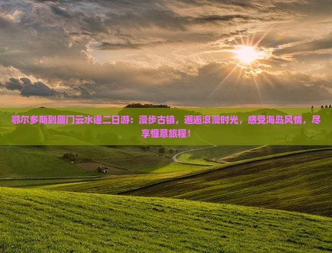 鄂尔多斯到厦门云水谣二日游