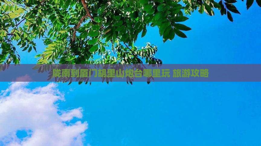 陇南到厦门胡里山炮台哪里玩