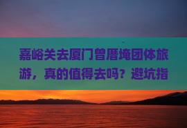 嘉峪关去厦门曾厝埯团体旅游